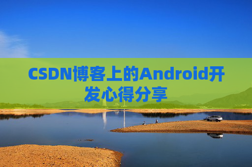 CSDN博客上的Android开发心得分享